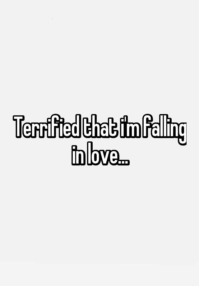 Terrified that i'm falling in love...