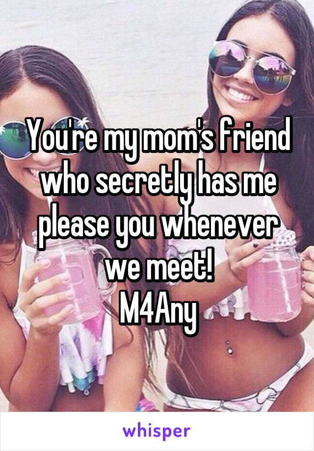 You're my mom's friend who secretly has me please you whenever we meet!
M4Any