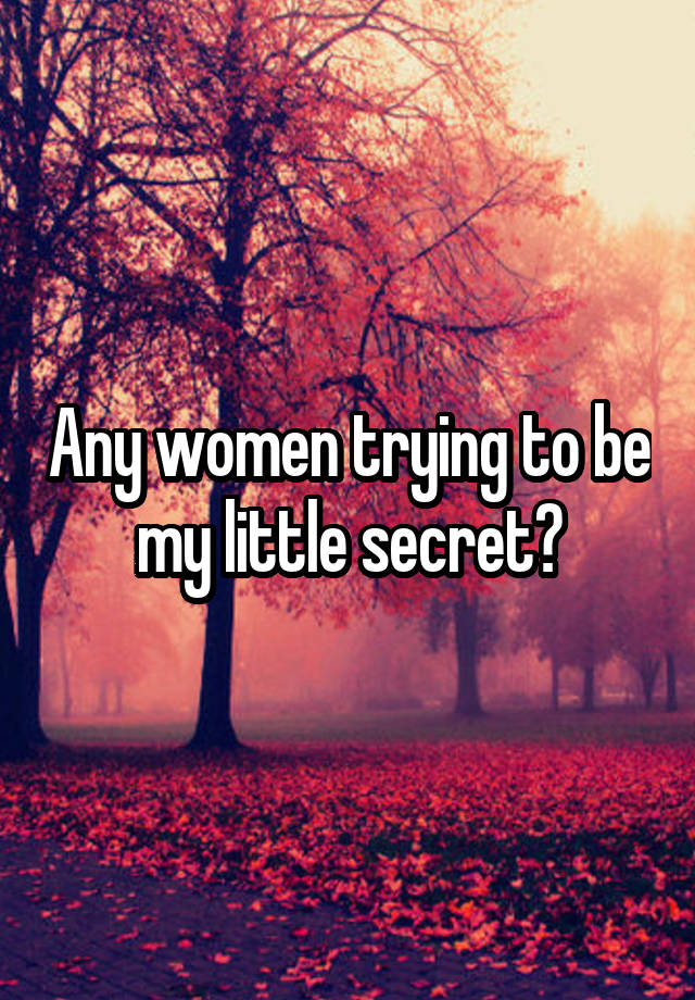 Any women trying to be my little secret?