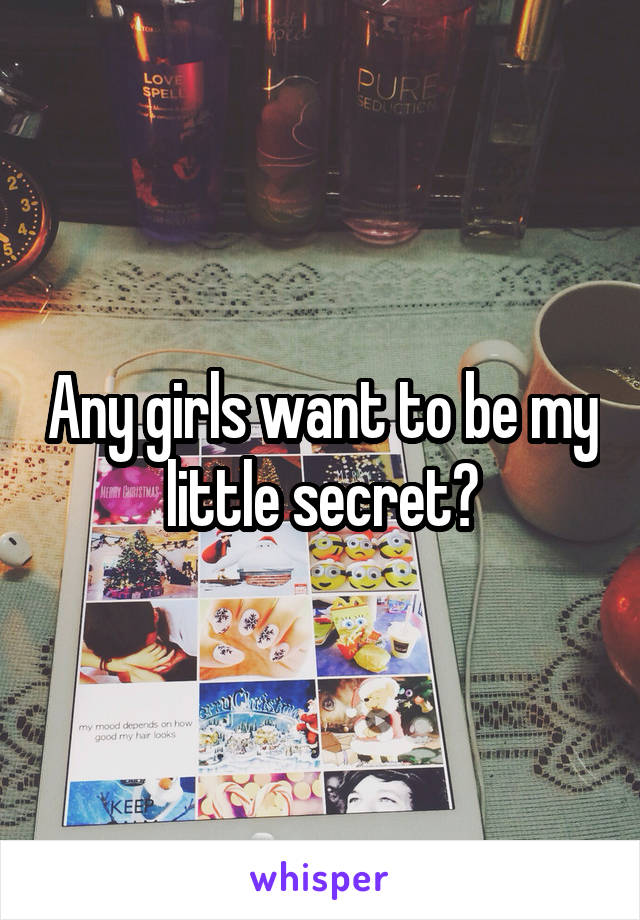 Any girls want to be my little secret?