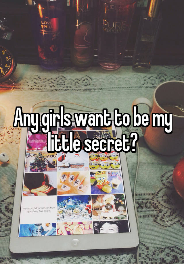 Any girls want to be my little secret?