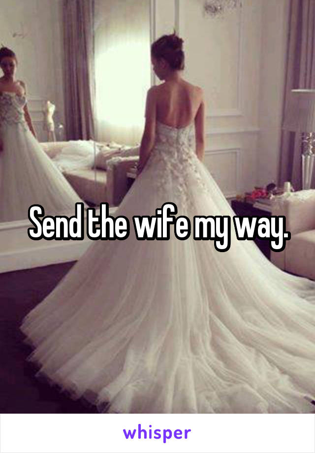 Send the wife my way.