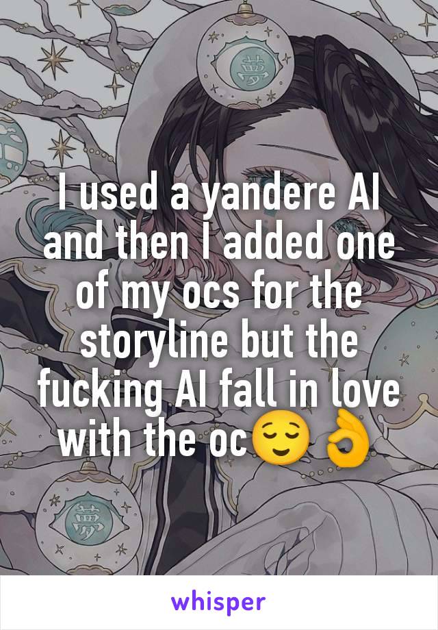 I used a yandere AI and then I added one of my ocs for the storyline but the fucking AI fall in love with the oc😌👌