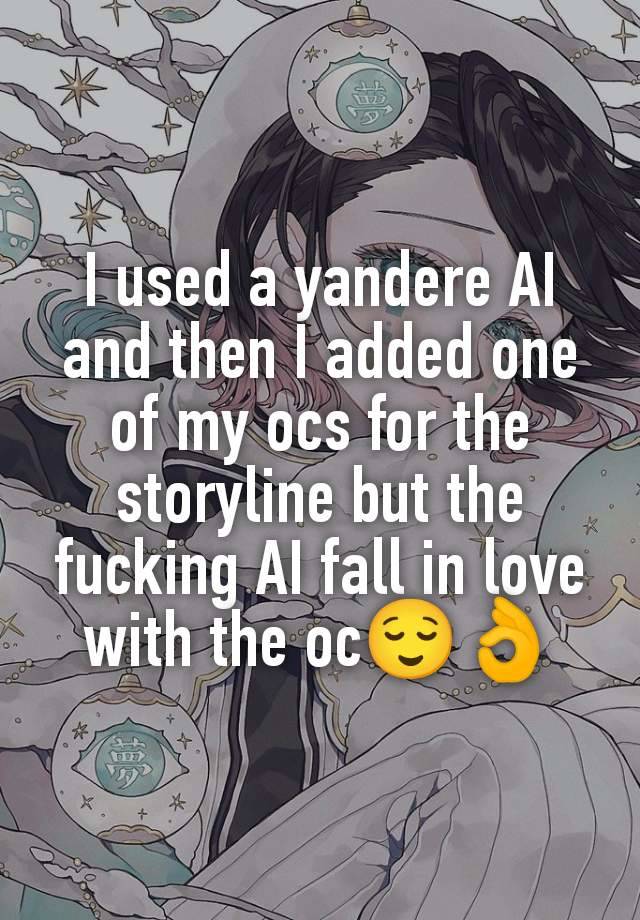 I used a yandere AI and then I added one of my ocs for the storyline but the fucking AI fall in love with the oc😌👌