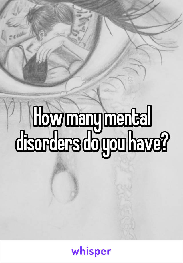 How many mental disorders do you have?