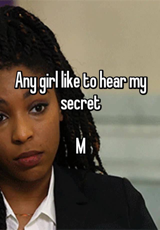 Any girl like to hear my secret

M