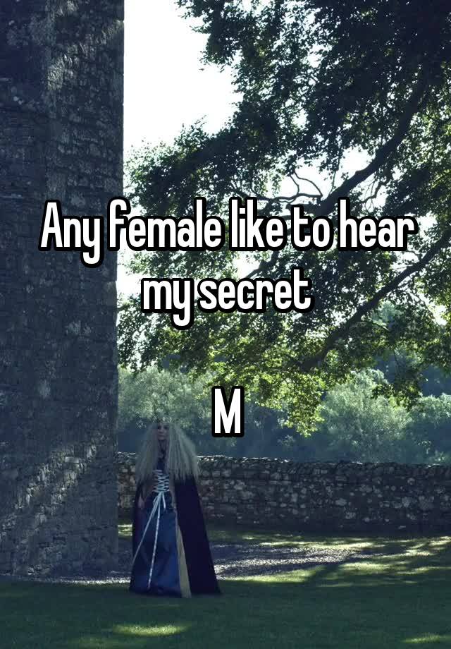 Any female like to hear my secret

M