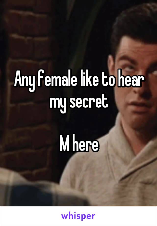 Any female like to hear my secret

M here