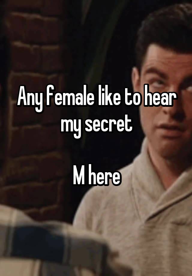 Any female like to hear my secret

M here