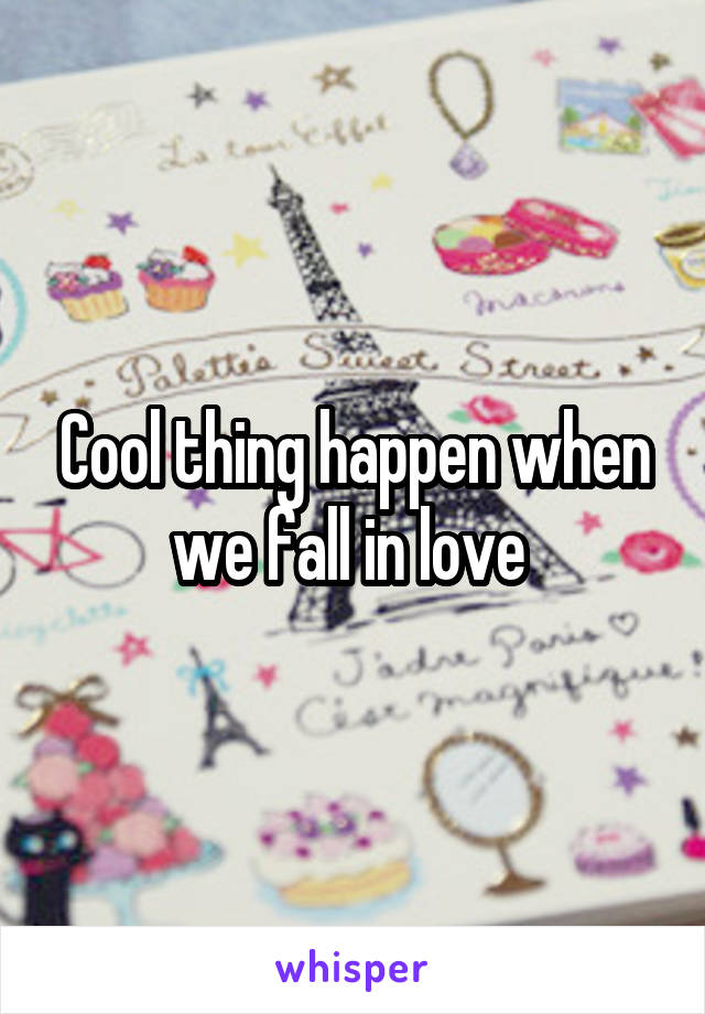 Cool thing happen when we fall in love 