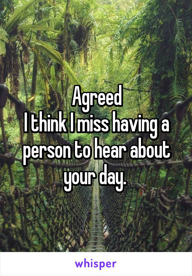 Agreed
I think I miss having a person to hear about your day. 