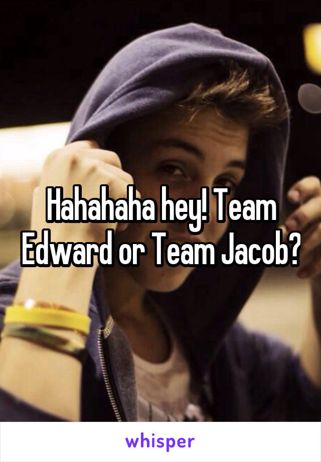 Hahahaha hey! Team Edward or Team Jacob?