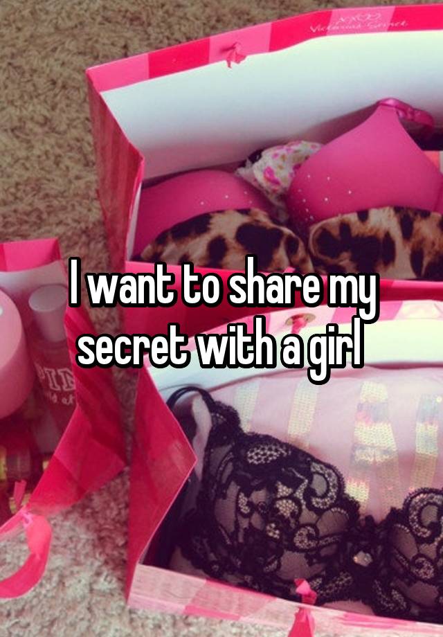 I want to share my secret with a girl 