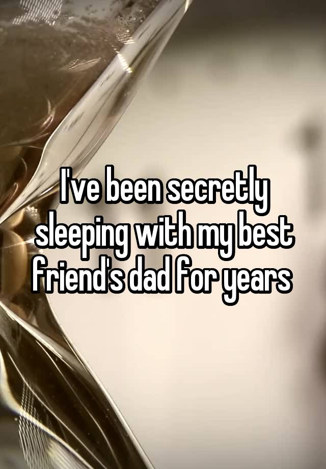 I've been secretly sleeping with my best friend's dad for years 