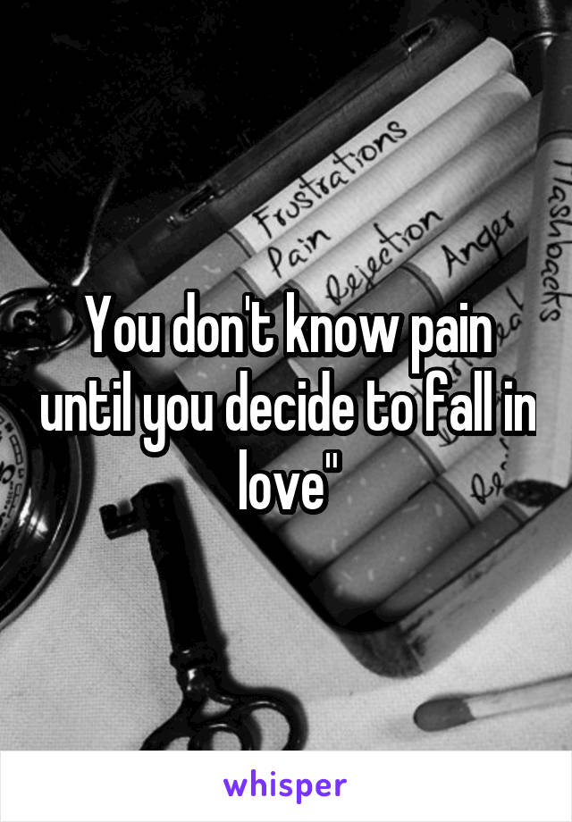 You don't know pain until you decide to fall in love"