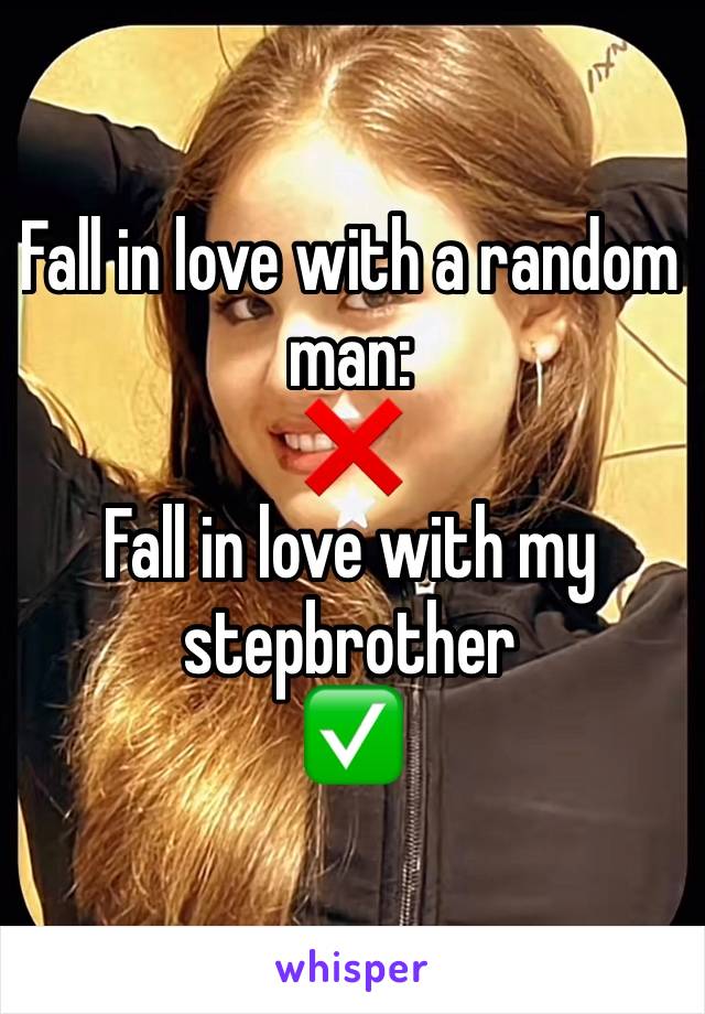 Fall in love with a random man:
❌
Fall in love with my stepbrother
✅