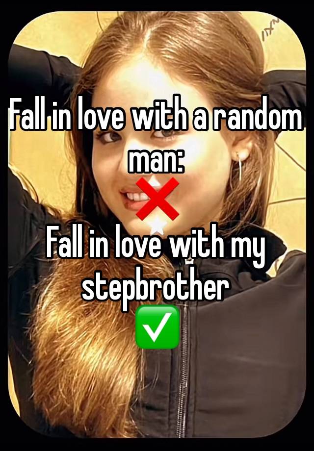 Fall in love with a random man:
❌
Fall in love with my stepbrother
✅