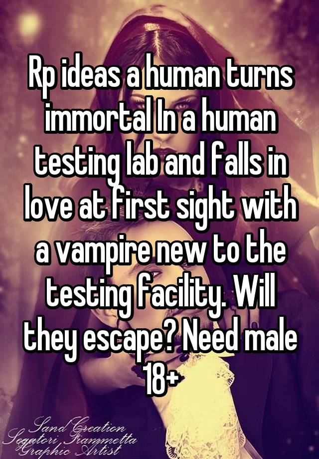 Rp ideas a human turns immortal In a human testing lab and falls in love at first sight with a vampire new to the testing facility. Will they escape? Need male 18+