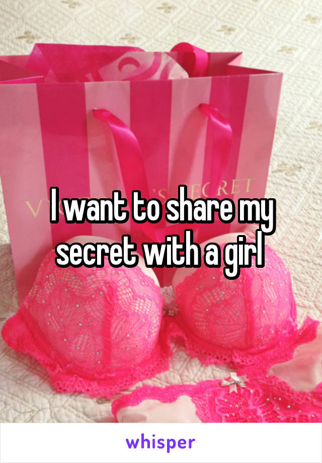 I want to share my secret with a girl 