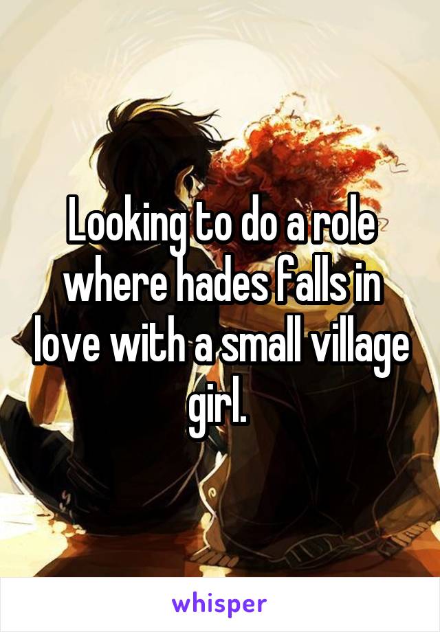 Looking to do a role where hades falls in love with a small village girl. 