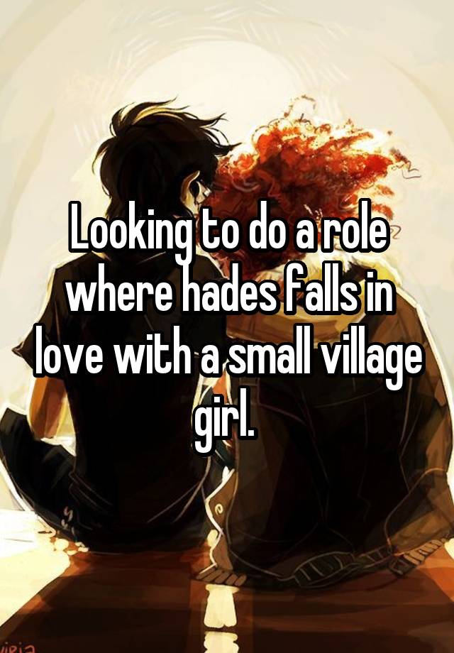 Looking to do a role where hades falls in love with a small village girl. 