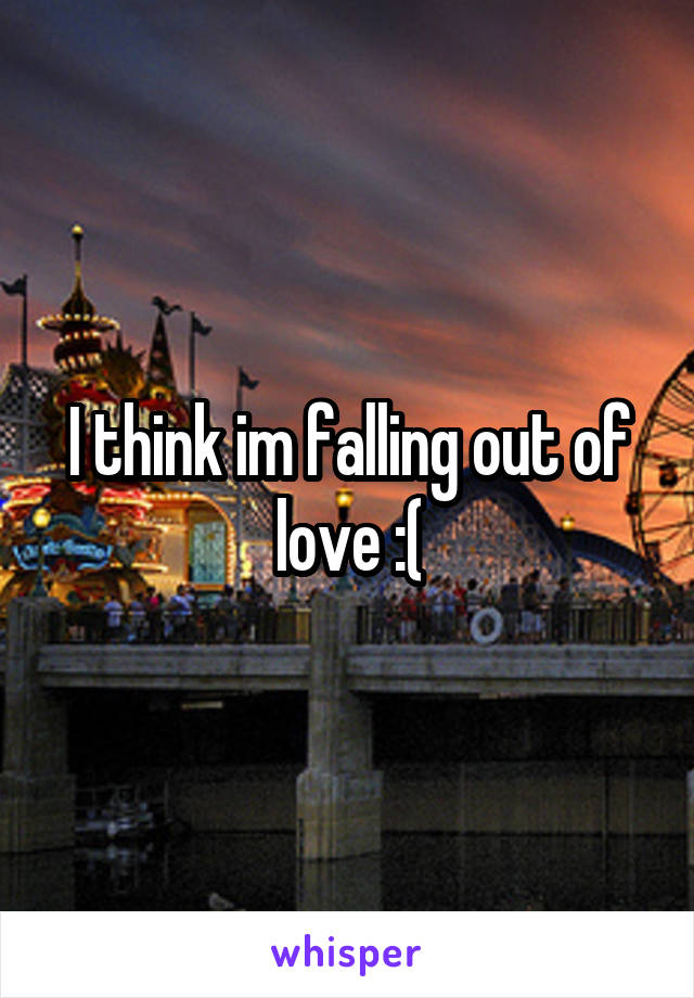 I think im falling out of love :(