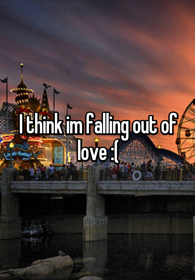 I think im falling out of love :(