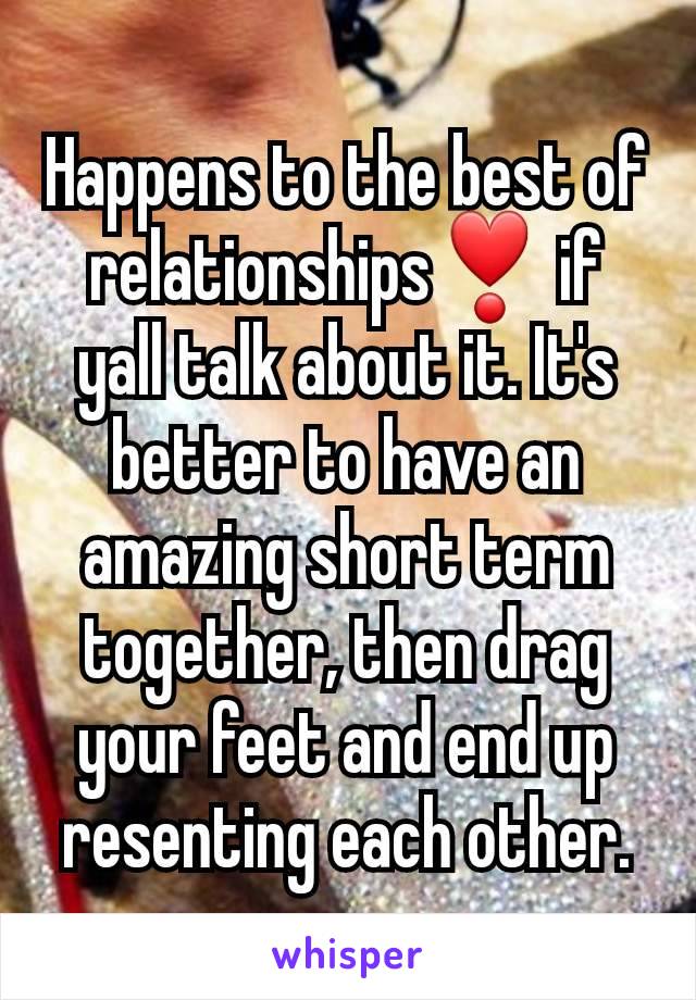 Happens to the best of relationships❣️ if yall talk about it. It's better to have an amazing short term together, then drag your feet and end up resenting each other.