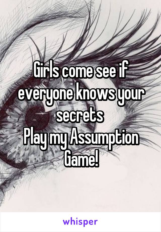 Girls come see if everyone knows your secrets 
Play my Assumption Game!