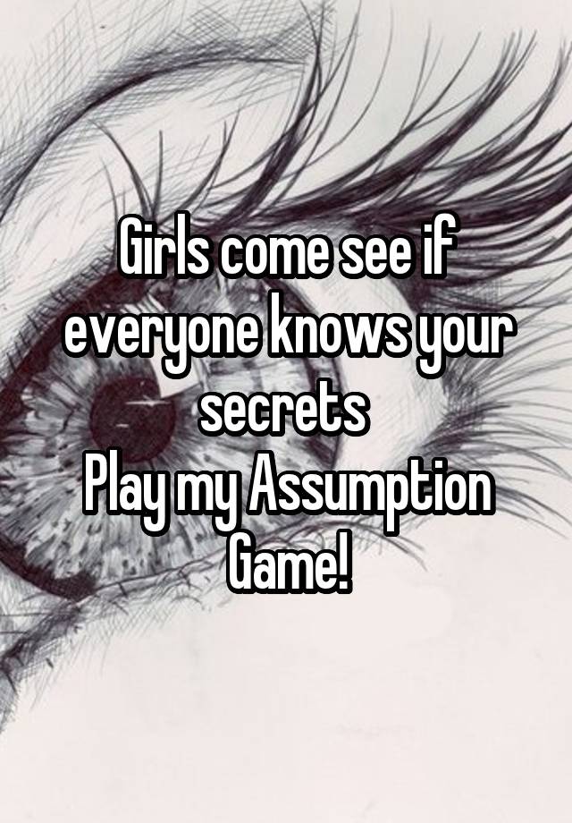 Girls come see if everyone knows your secrets 
Play my Assumption Game!