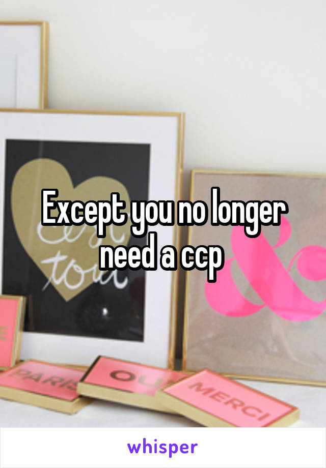 Except you no longer need a ccp 