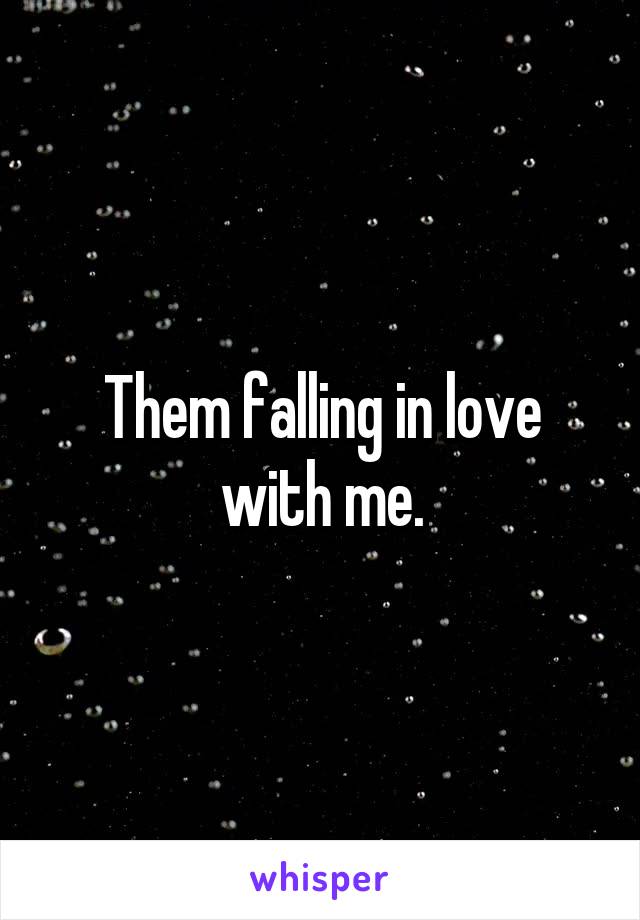 Them falling in love with me.