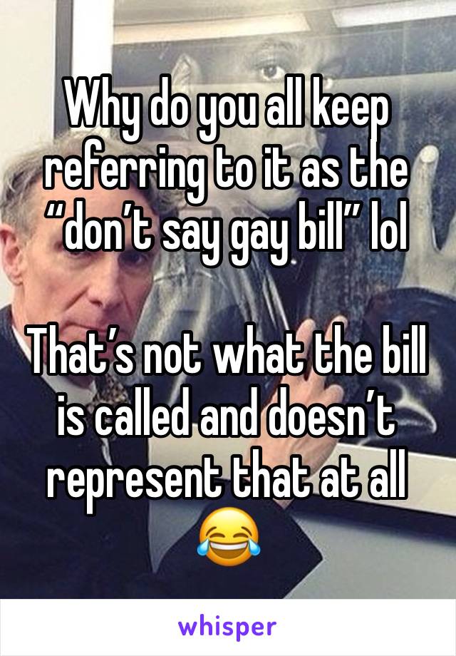 Why do you all keep referring to it as the “don’t say gay bill” lol

That’s not what the bill is called and doesn’t represent that at all 😂