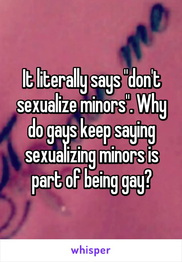 It literally says "don't sexualize minors". Why do gays keep saying sexualizing minors is part of being gay?