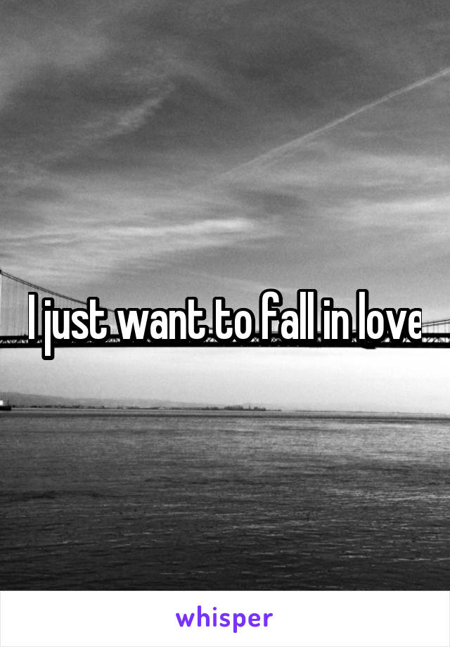 I just want to fall in love