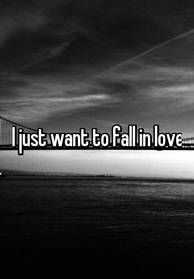 I just want to fall in love