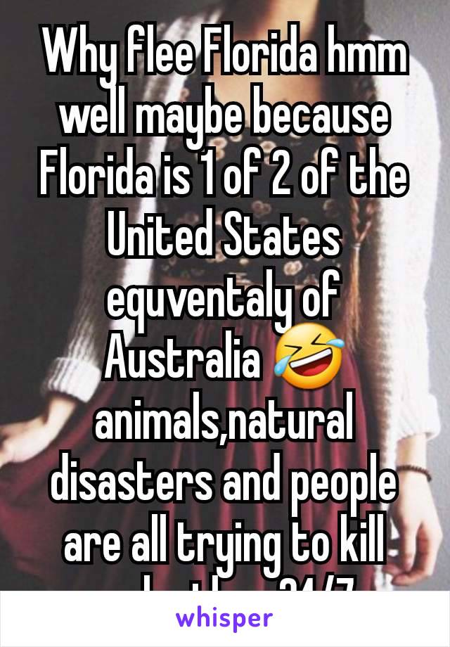 Why flee Florida hmm well maybe because Florida is 1 of 2 of the United States equventaly of Australia 🤣animals,natural  disasters and people are all trying to kill each other 24/7.