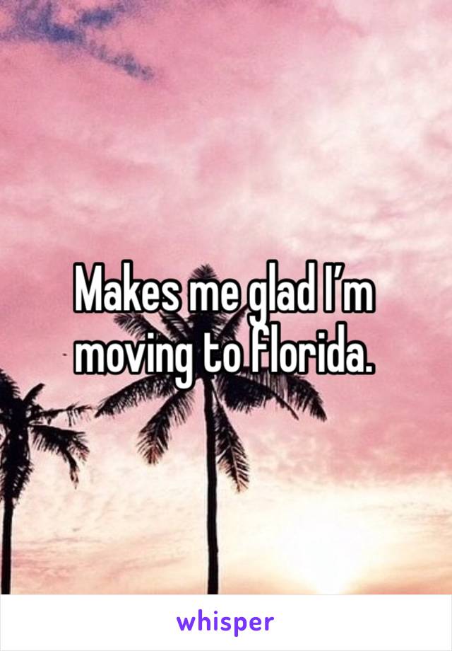 Makes me glad I’m moving to florida.