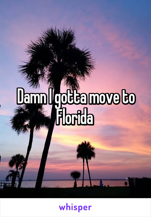 Damn I gotta move to
Florida 