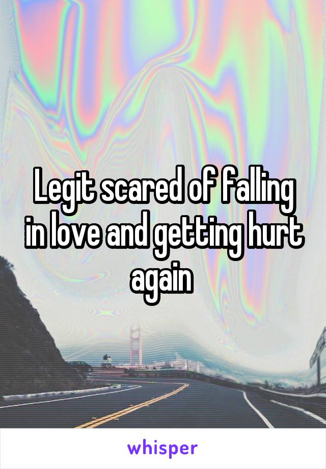 Legit scared of falling in love and getting hurt again 