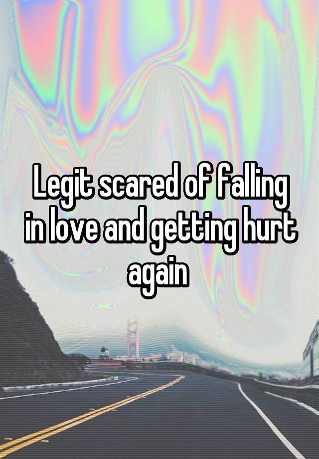 Legit scared of falling in love and getting hurt again 