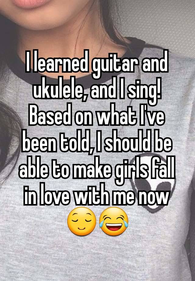 I learned guitar and ukulele, and I sing! Based on what I've been told, I should be able to make girls fall in love with me now😌😂