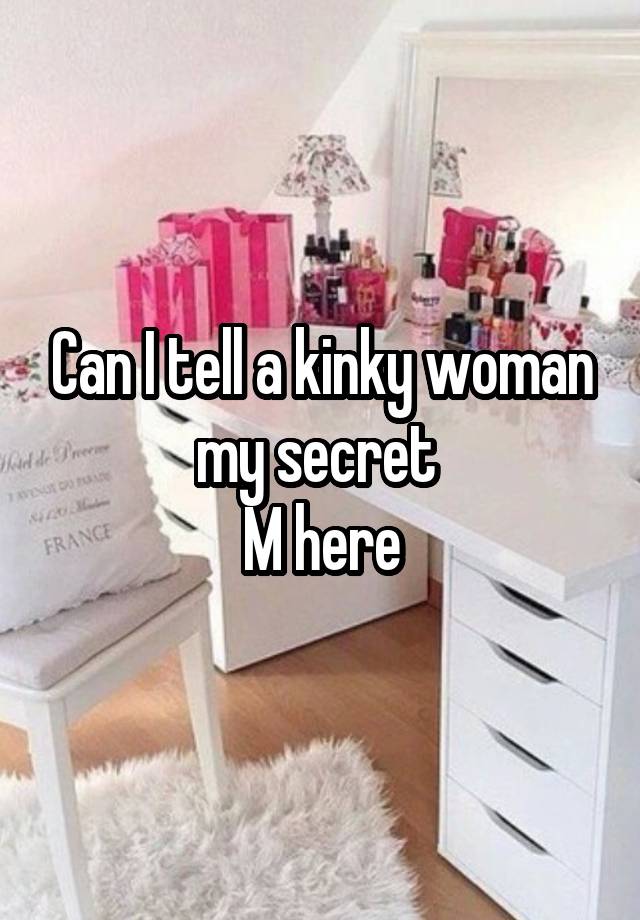 Can I tell a kinky woman my secret 
M here