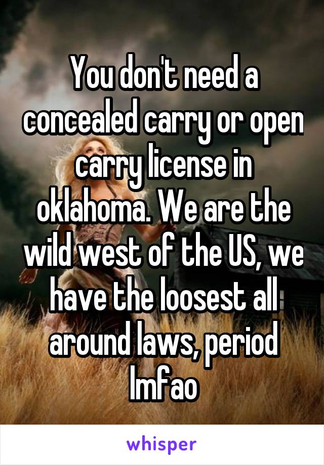 You don't need a concealed carry or open carry license in oklahoma. We are the wild west of the US, we have the loosest all around laws, period lmfao