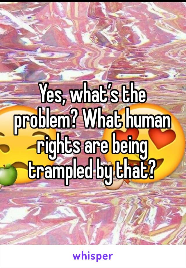 Yes, what’s the problem? What human rights are being trampled by that?