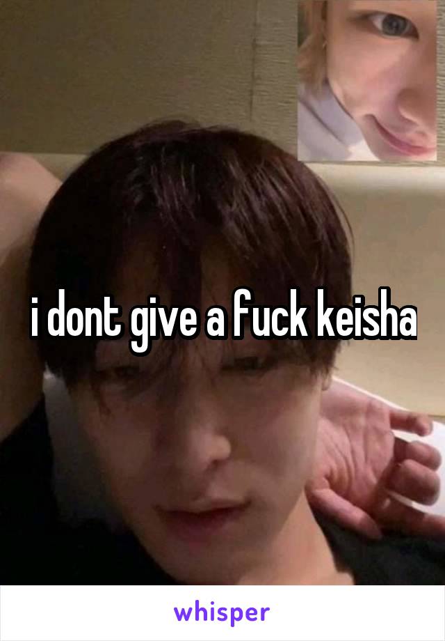 i dont give a fuck keisha