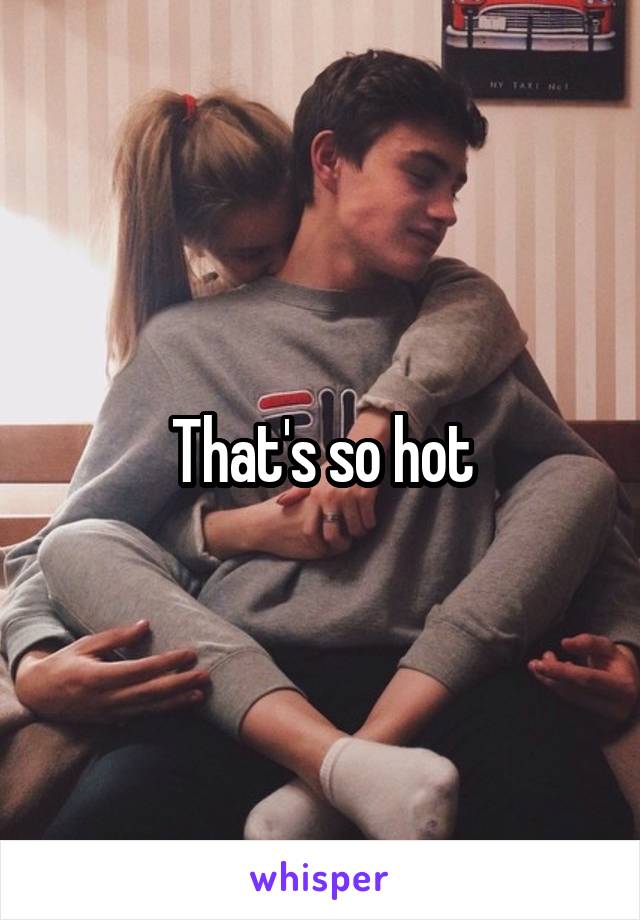 That's so hot