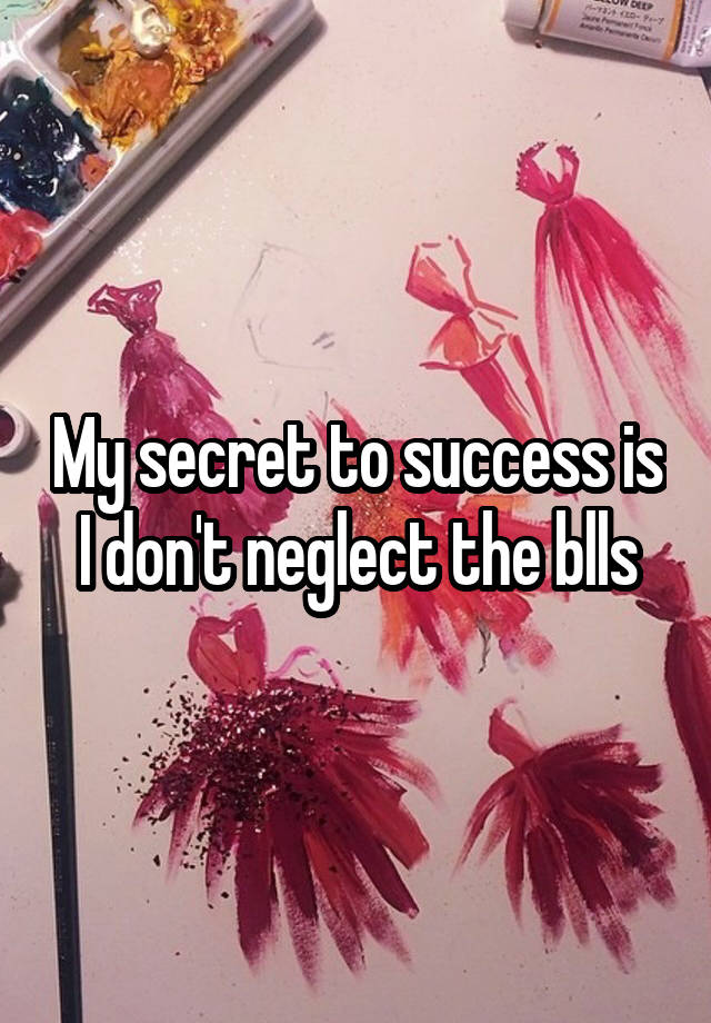 My secret to success is I don't neglect the blls