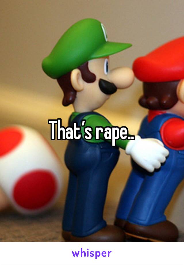 That’s rape..