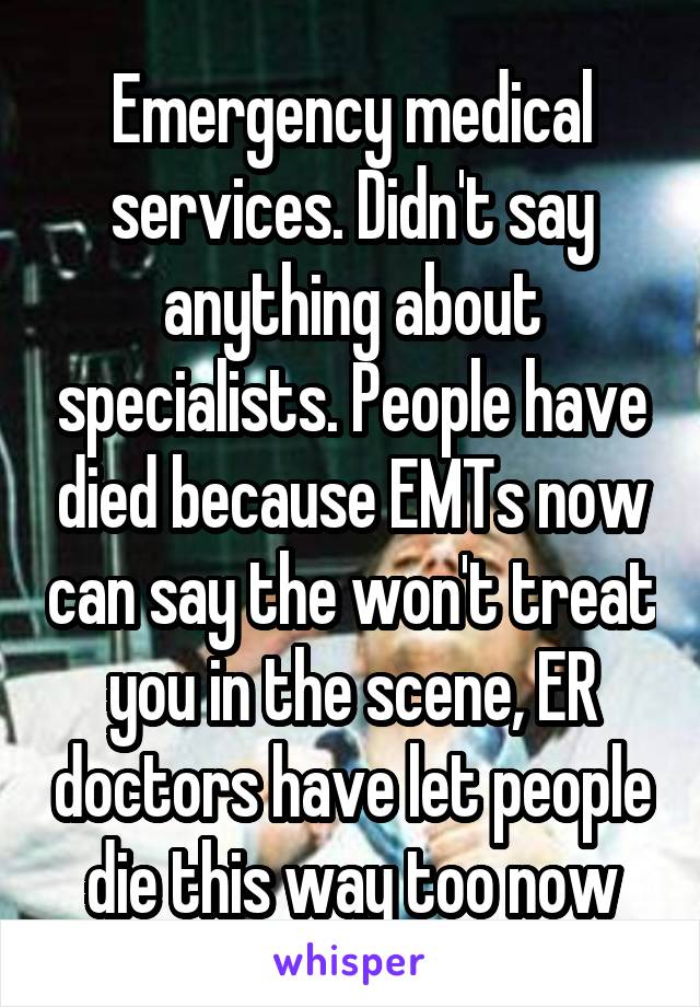 Emergency medical services. Didn't say anything about specialists. People have died because EMTs now can say the won't treat you in the scene, ER doctors have let people die this way too now